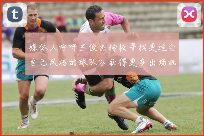 媒体人呼吁王俊杰转校寻找更适合自己风格的球队以获得更多出场机会