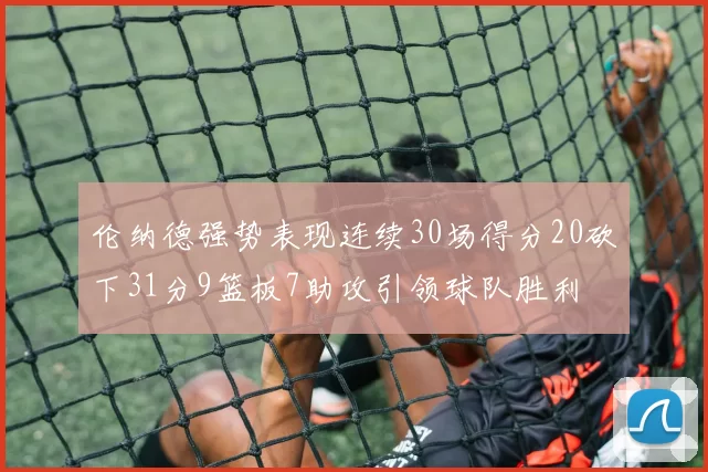 伦纳德强势表现连续30场得分20砍下31分9篮板7助攻引领球队胜利