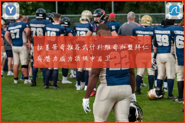 拉基蒂奇推荐武什科维奇加盟拜仁有潜力成为顶级中后卫