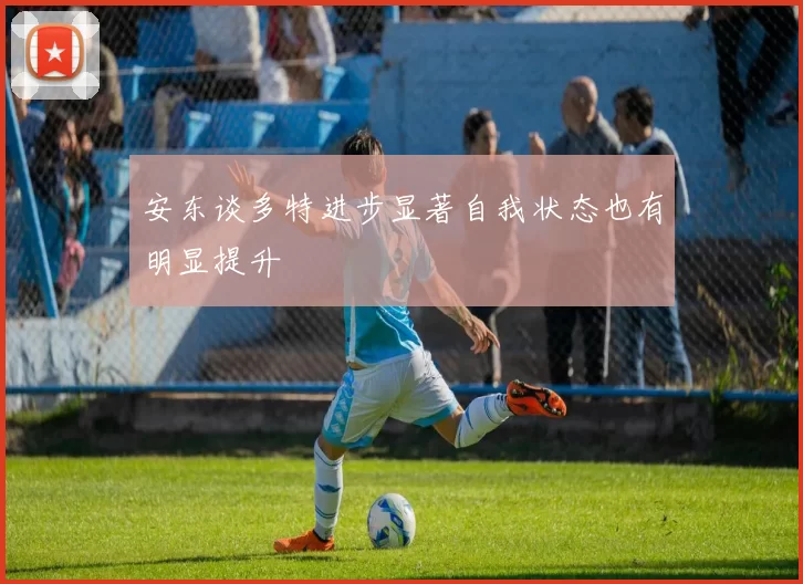安东谈多特进步显著自我状态也有明显提升